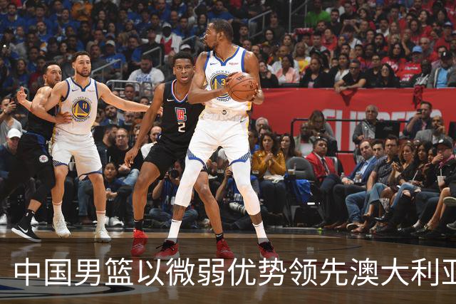 中国男篮以微弱优势领先澳大利亚，球员表现各有千秋