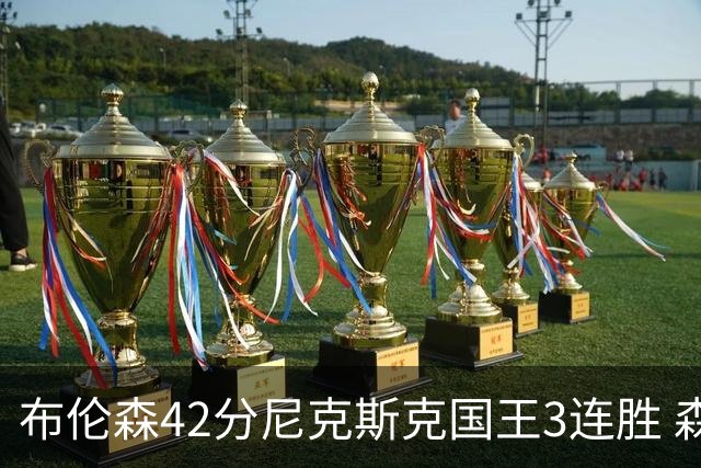 布伦森42分尼克斯克国王3连胜 森林狼大胜爵士