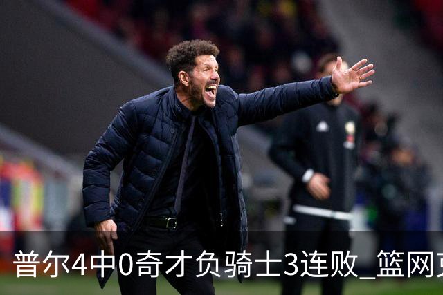 普尔4中0奇才负骑士3连败 篮网克雷霆止5连败