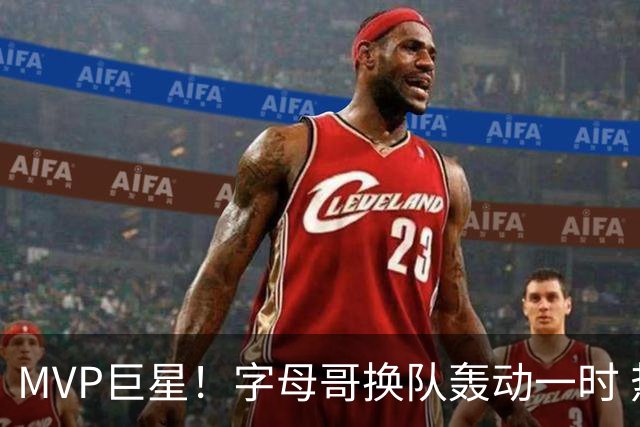 MVP巨星！字母哥换队轰动一时 热火首发4全明星仍不是争冠大热？